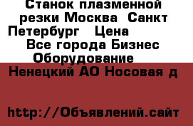 Станок плазменной резки Москва, Санкт-Петербург › Цена ­ 890 000 - Все города Бизнес » Оборудование   . Ненецкий АО,Носовая д.